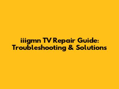 iiigmn TV Repair Guide: Troubleshooting & Solutions