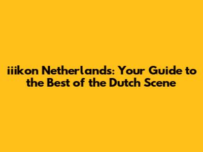 iiikon Netherlands: Your Guide to the Best of the Dutch Scene