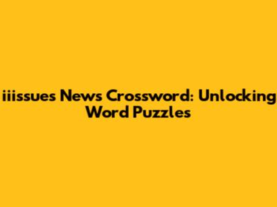 iiissues News Crossword: Unlocking Word Puzzles