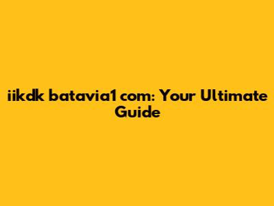 iikdk batavia1 com: Your Ultimate Guide