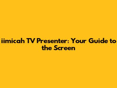 iimicah TV Presenter: Your Guide to the Screen