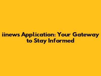 iinews Application: Your Gateway to Stay Informed
