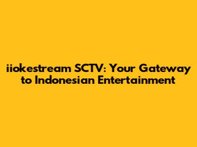 iiokestream SCTV: Your Gateway to Indonesian Entertainment