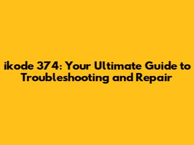 ikode 374: Your Ultimate Guide to Troubleshooting and Repair