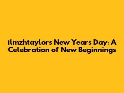 ilmzhtaylor's New Year's Day: A Celebration of New Beginnings