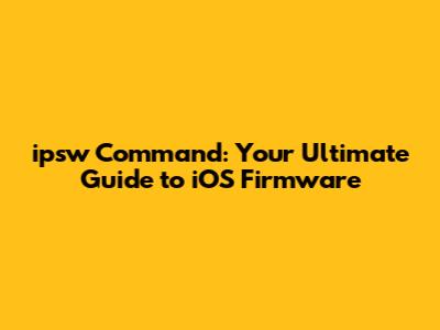 ipsw Command: Your Ultimate Guide to iOS Firmware
