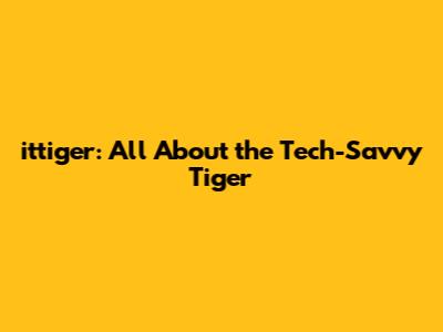 ittiger: All About the Tech-Savvy Tiger