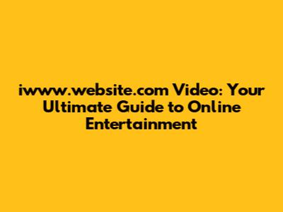 iwww.website.com Video: Your Ultimate Guide to Online Entertainment