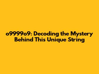 o9999o9: Decoding the Mystery Behind This Unique String