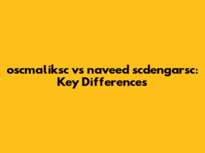 oscmaliksc vs naveed scdengarsc: Key Differences