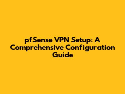 pfSense VPN Setup: A Comprehensive Configuration Guide