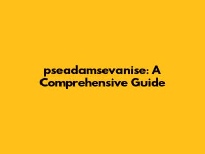 pseadamsevanise: A Comprehensive Guide