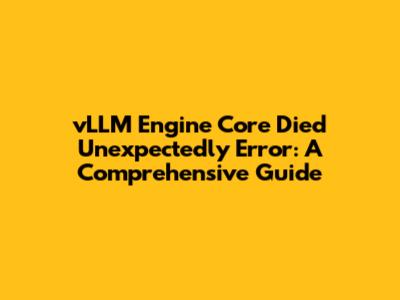 vLLM "Engine Core Died Unexpectedly" Error: A Comprehensive Guide