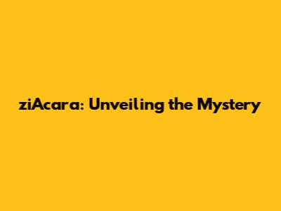 ziAcara: Unveiling the Mystery
